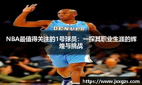 NBA最值得关注的1号球员：一探其职业生涯的辉煌与挑战