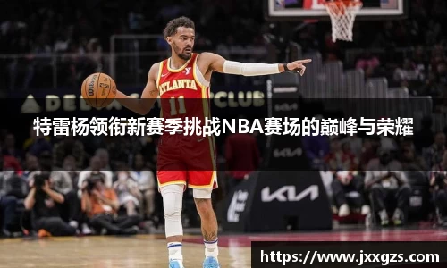 特雷杨领衔新赛季挑战NBA赛场的巅峰与荣耀