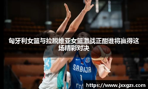 匈牙利女篮与拉脱维亚女篮激战正酣谁将赢得这场精彩对决