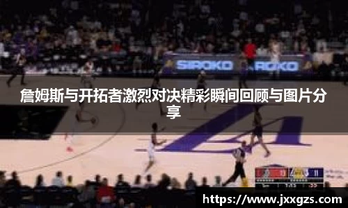 詹姆斯与开拓者激烈对决精彩瞬间回顾与图片分享